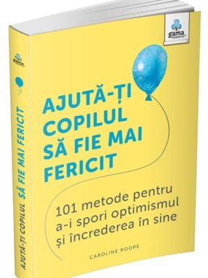 Ajută-ți copilul să fie mai fericit: 101 metode de a stimula gândirea pozitivă și încrederea în sine